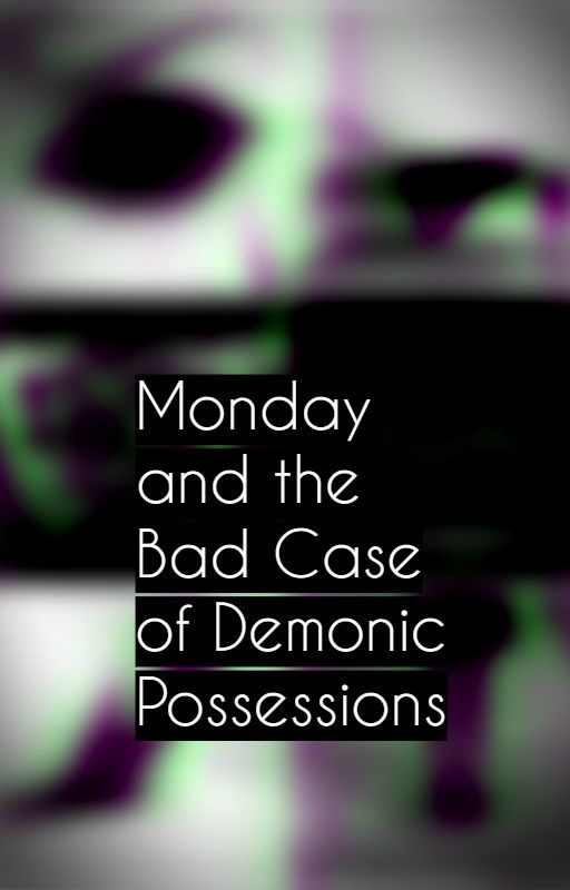 Monday and the Bad Case of Demonic Possessions by Xxfallenidols