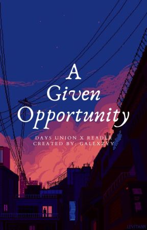 A Given Opportunity || Days Union x Reader [ UNDER EDITING! ] by Galexzyy