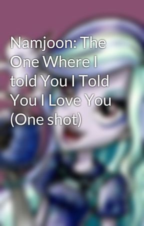 Namjoon: The One Where I told You I Told You I Love You (One shot) by yukikoyama123