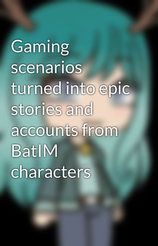 Gaming scenarios turned into epic stories and accounts from BatIM characters by deerlydot