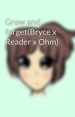 Grow and forget(Bryce x Reader x Ohm) by ThumaStar