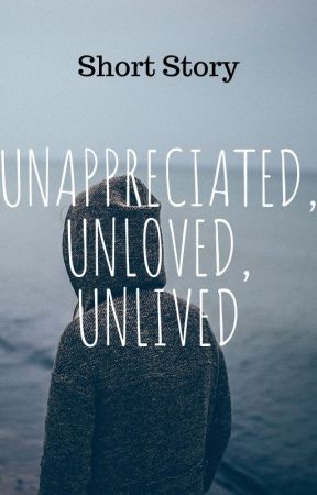 Unappreciated, Unloved, Unlived by KenMearsAuthor