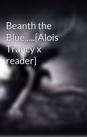 Beanth the Blue.....{Alois Trancy x reader} by Wretched__Divine_