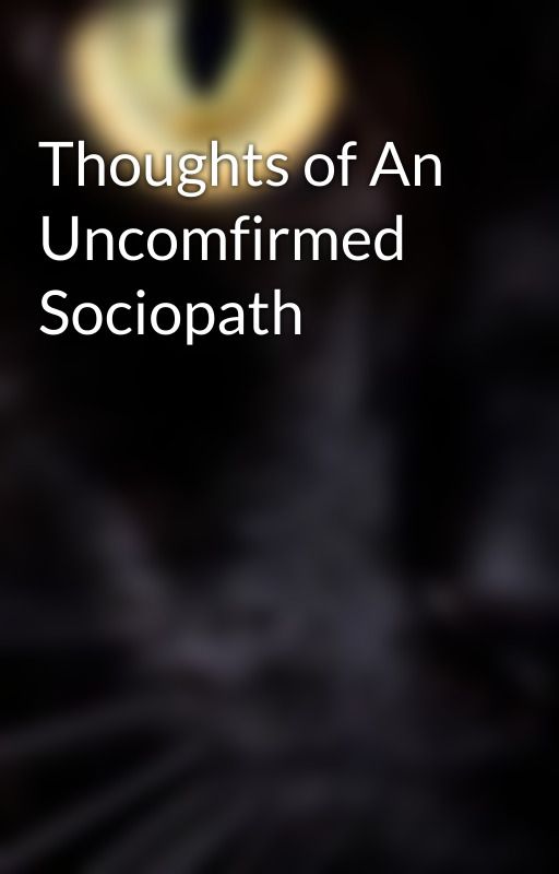 Thoughts of An Uncomfirmed Sociopath by AgnosticSkeptic