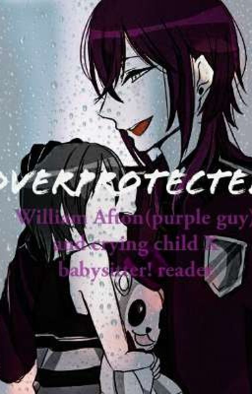 Overprotected - William Afton X babysitter! reader by Chronically_Chaotic