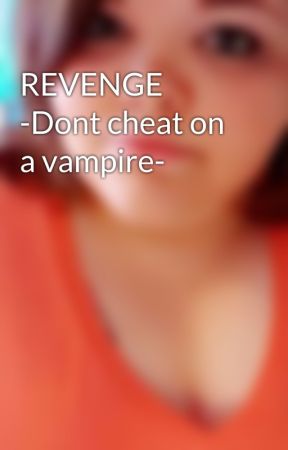 REVENGE -Dont cheat on a vampire- by thefallof_laceyy