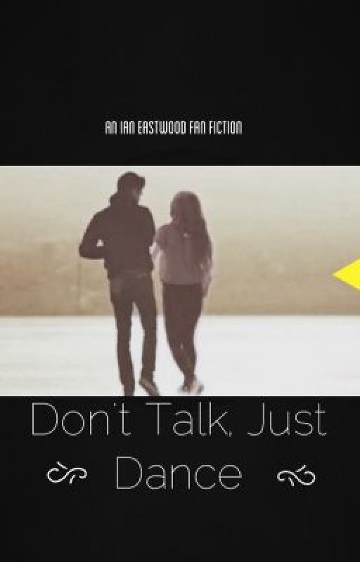 Don't Talk, Just Dance (An Ian Eastwood Fan Fiction!) by OfficallyAshley