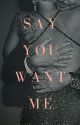 Say You Want Me by deadlybbygrl