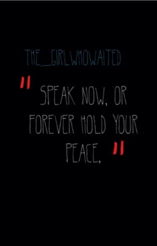 Speak Now, or Forever Hold Your Peace by The_GirlWhoWaited