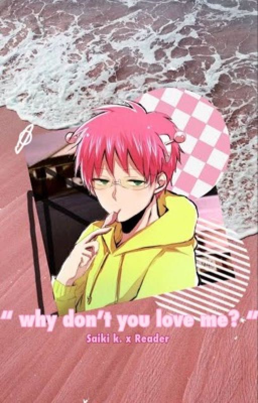 "Why Dont You Love Me..?" Saiki Kusou x Reader (UNDER HEAVY EDITING) by KAatsukisdickindeku