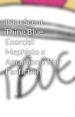 It's a Scent Thing Blue Exorcist Mephisto x Amaimon x Rin Fanfiction cover