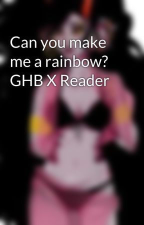 Can you make me a rainbow? GHB X Reader by Condescenscion