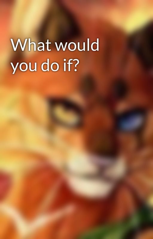 What would you do if? by IAmTheAllyCat