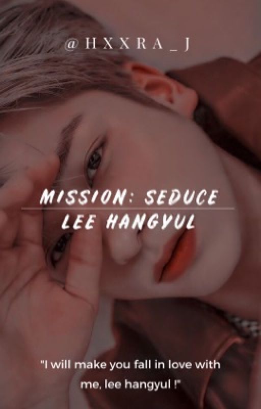 Mission : Seduce Lee Hangyul ❤️ by hxxra_j