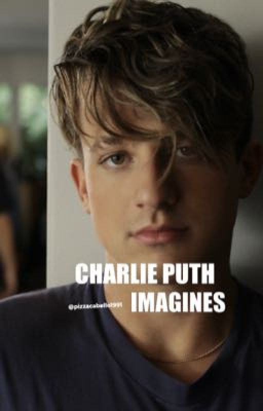 Charlie Puth Imagines (SOME SMUT ⚠️) by aslicedpieceofpizza