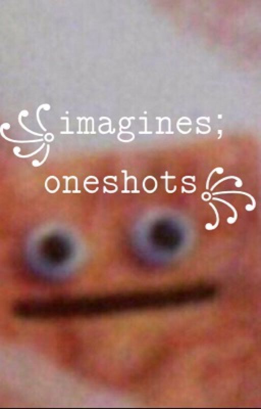 imagines/oneshots by zerocantwrite