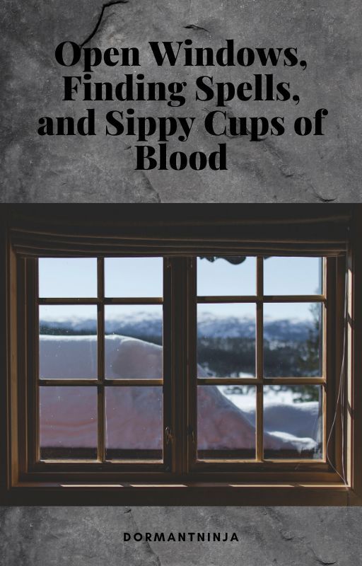 Open Windows, Finding Spells, and Sippy Cups of Blood by dormantninja