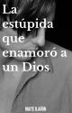 La estúpida que enamoró a un Dios (Wattys2020) by srta_ducleo