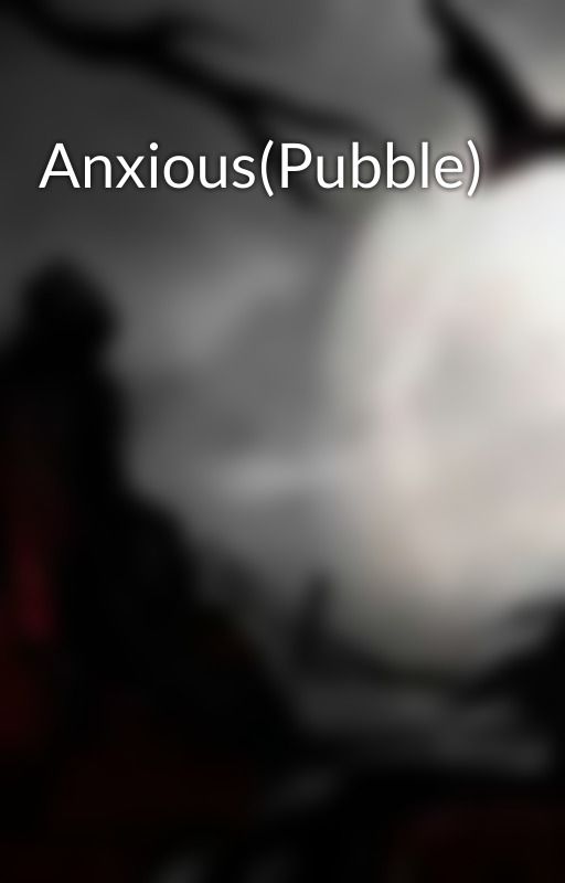 Anxious(Pubble) by NobodySpecialISwear