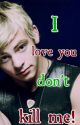 I love you don't kill me! (Ross Lynch Fanfiction) by 1_7-Kali-1_7