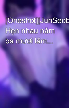 [Oneshot][JunSeob] Hẹn nhau năm ba mươi lăm... by FadeBuBBle