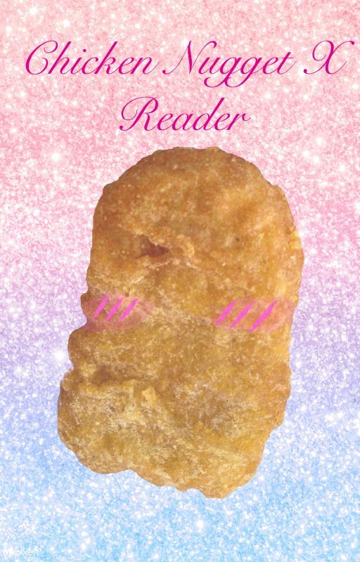 Chicken Nugget X Reader by NuggetEatWifeBeat