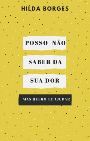 Posso Não Saber da Sua Dor, Mas Quero Te Ajudar by Hilda_Borges