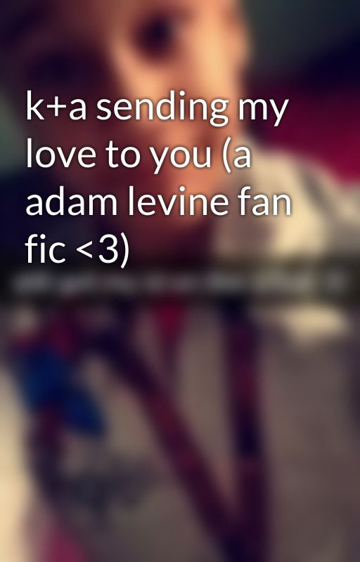 k a sending my love to you (a adam levine fan fic <3) by awkoashleigh