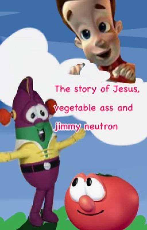 The story of Jesus vegetable ass and jimmy neutron  by Jimmyneutronrocksme