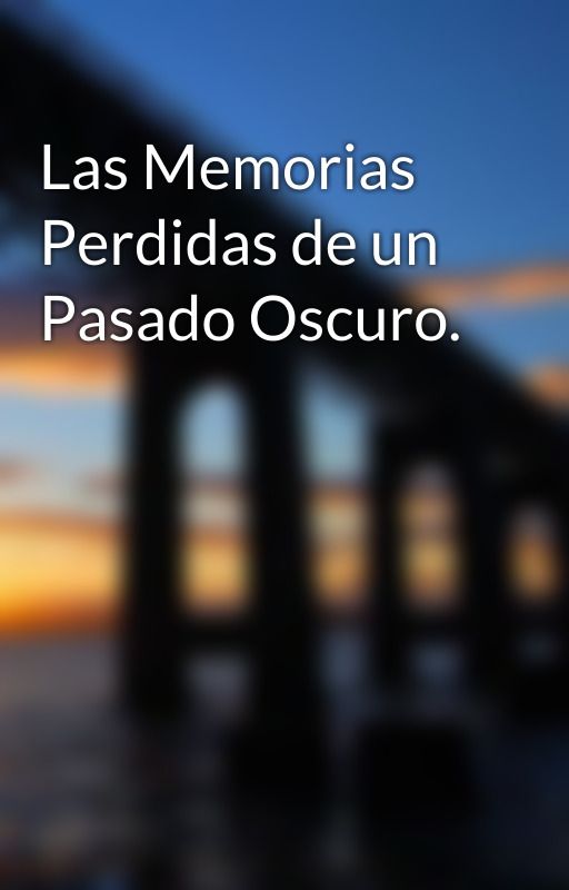 Las Memorias Perdidas de un Pasado Oscuro. by AlexanderRobles034