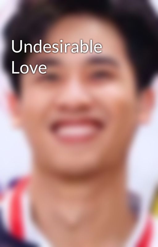 Undesirable Love by youradmiringwriter