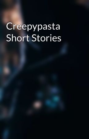 Creepypasta Short Stories by TotallyNotMaddieX3