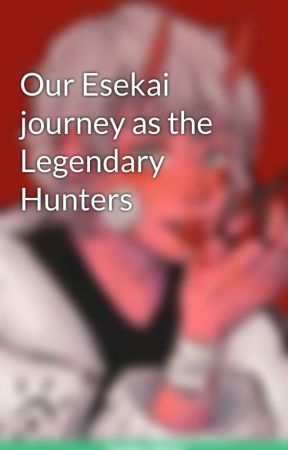 Our Esekai journey as the Legendary Hunters  by Patvince