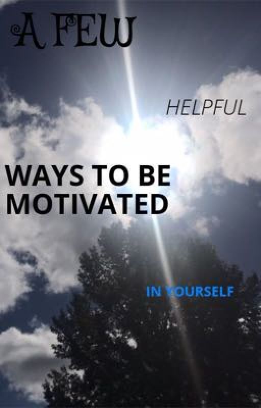 A Few Helpful Ways To Be Motivated In Yourself  by IAmAwesome345