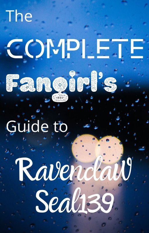 The Complete Fangirl's Guide to RavenclawSeal139 by RavenclawSeal139