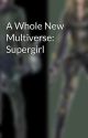 A Whole New Multiverse: Supergirl by Lauriver1fanboy