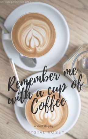 Remember me with a Cup of Coffee by XxcrystalroseyxX