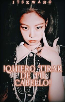 ¡Quiero tirar de tu cabello! [JenLisa G!P] cover