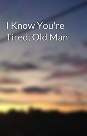 I Know You're Tired, Old Man by MoonStones07