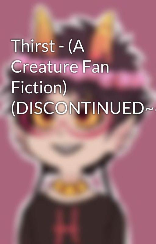 Thirst - (A Creature Fan Fiction) (DISCONTINUED~~~) by GamerGirlGamer