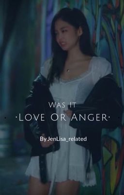 Was It Love Or Anger?[JenLisa](Complete) cover