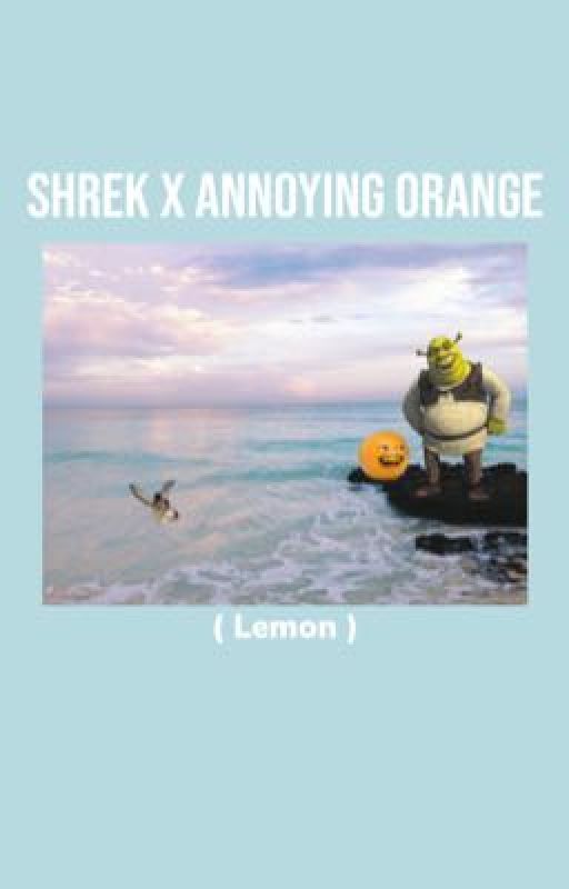 Shrek x Annoying Orange ( Lemon ) by -LUVSWHEEIN