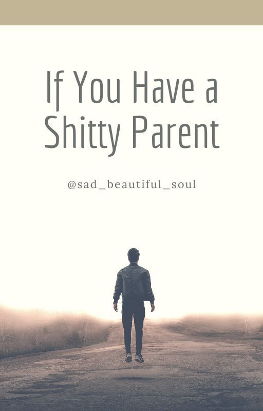 If You Have a Shitty Parent by sad_beautiful_soul