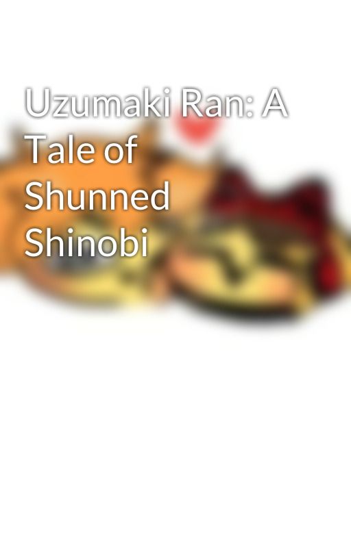 Uzumaki Ran: A Tale of Shunned Shinobi by UzumakiRan