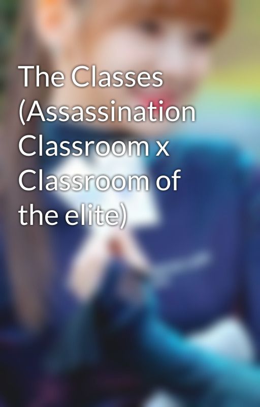 The Classes (Assassination Classroom x Classroom of the elite) by iwantonda_queenbee