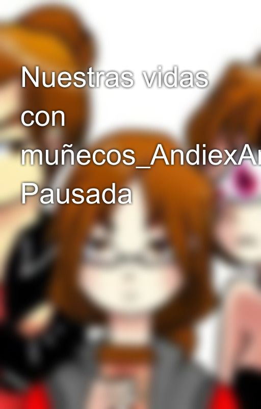 Nuestras vidas con muñecos_AndiexAndy_ Pausada by jaz-late