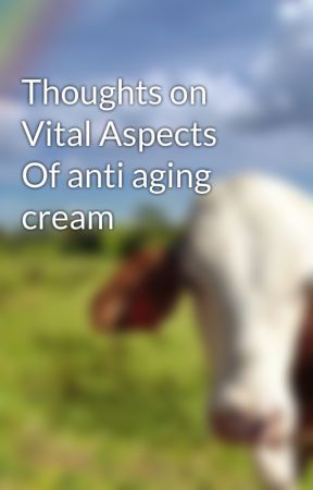 Thoughts on Vital Aspects Of anti aging cream by alancrop12