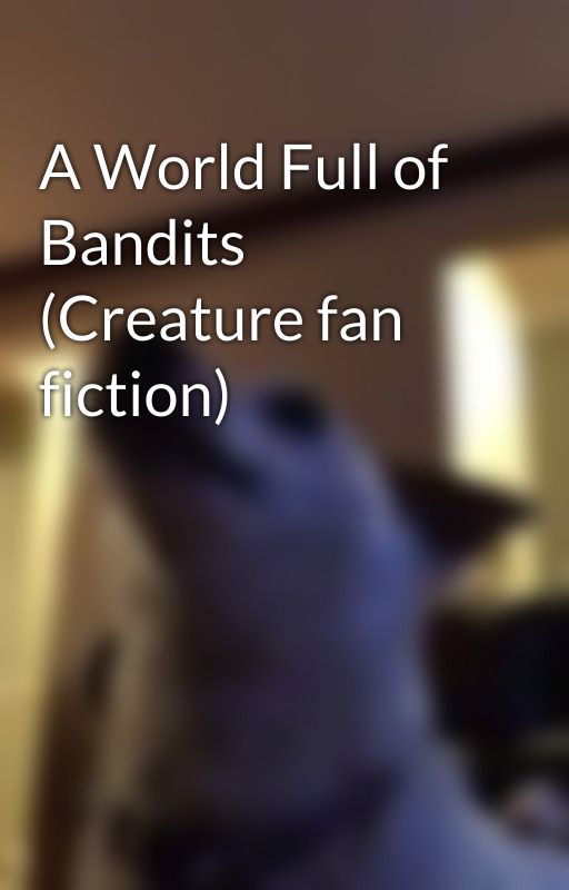 A World Full of Bandits (Creature fan fiction) by emheyy