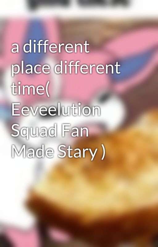 a different place different time( Eeveelution Squad Fan Made Stary ) by -Yami-Sun-