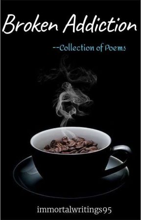 Broken Addiction Of Poems  by immortalwritings95